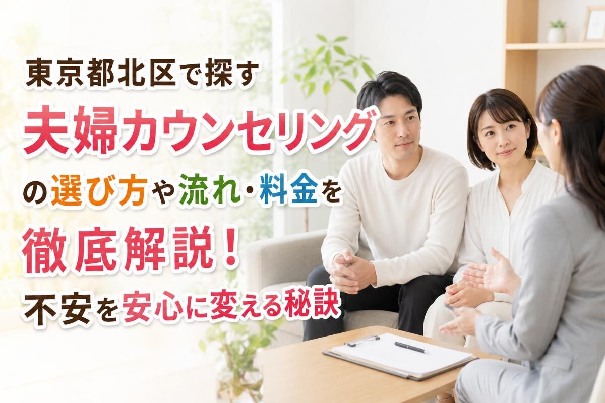 東京都北区で探す夫婦カウンセリングの選び方や流れ・料金を徹底解説！不安を安心に変える秘訣